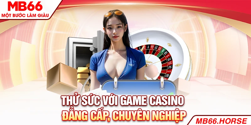 Thử sức với game Casino đẳng cấp, chuyên nghiệp